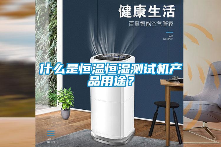 什么是恒溫恒濕測試機(jī)產(chǎn)品用途？