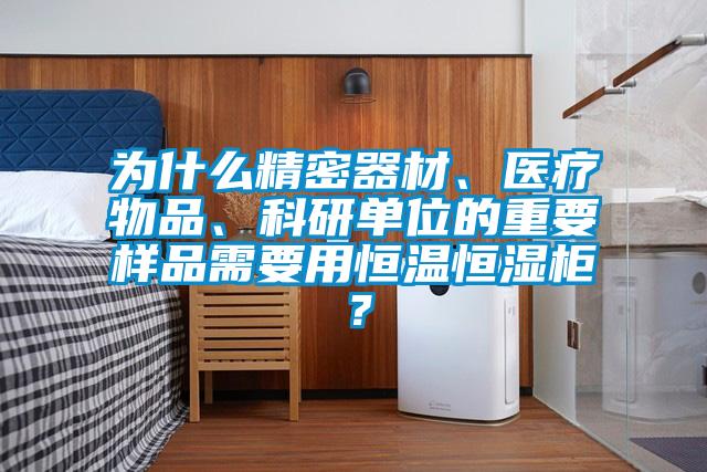 為什么精密器材、醫(yī)療物品、科研單位的重要樣品需要用恒溫恒濕柜？