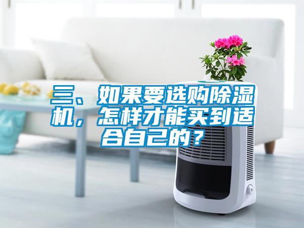 三、如果要選購除濕機(jī)，怎樣才能買到適合自己的？