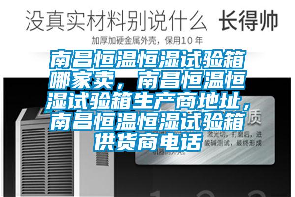 南昌恒溫恒濕試驗(yàn)箱哪家賣，南昌恒溫恒濕試驗(yàn)箱生產(chǎn)商地址，南昌恒溫恒濕試驗(yàn)箱供貨商電話