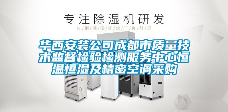 華西安裝公司成都市質量技術監(jiān)督檢驗檢測服務中心恒溫恒濕及精密空調采購