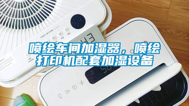 噴繪車間加濕器，噴繪打印機(jī)配套加濕設(shè)備