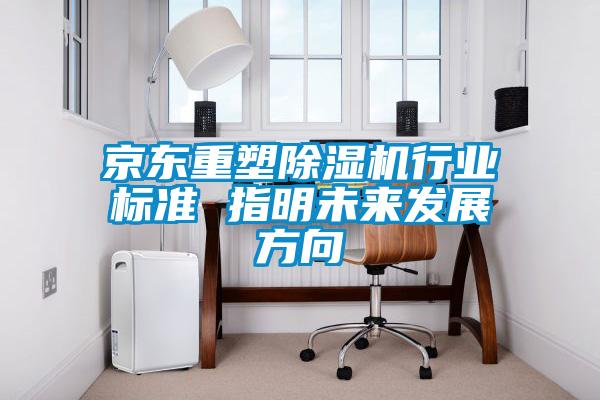 京東重塑除濕機行業(yè)標準 指明未來發(fā)展方向
