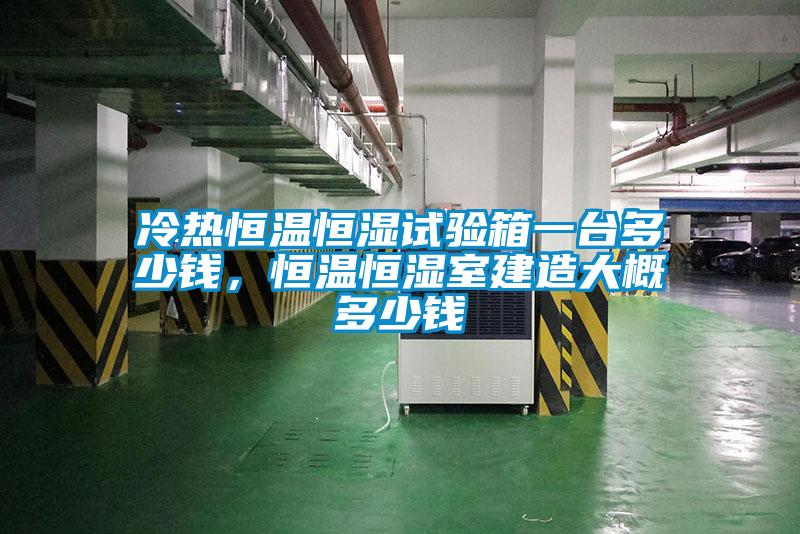 冷熱恒溫恒濕試驗(yàn)箱一臺(tái)多少錢，恒溫恒濕室建造大概多少錢
