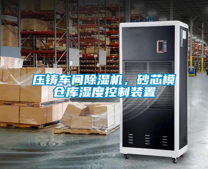 壓鑄車間除濕機(jī)，砂芯模倉(cāng)庫(kù)濕度控制裝置