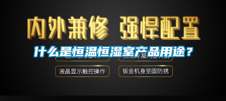 什么是恒溫恒濕室產(chǎn)品用途？