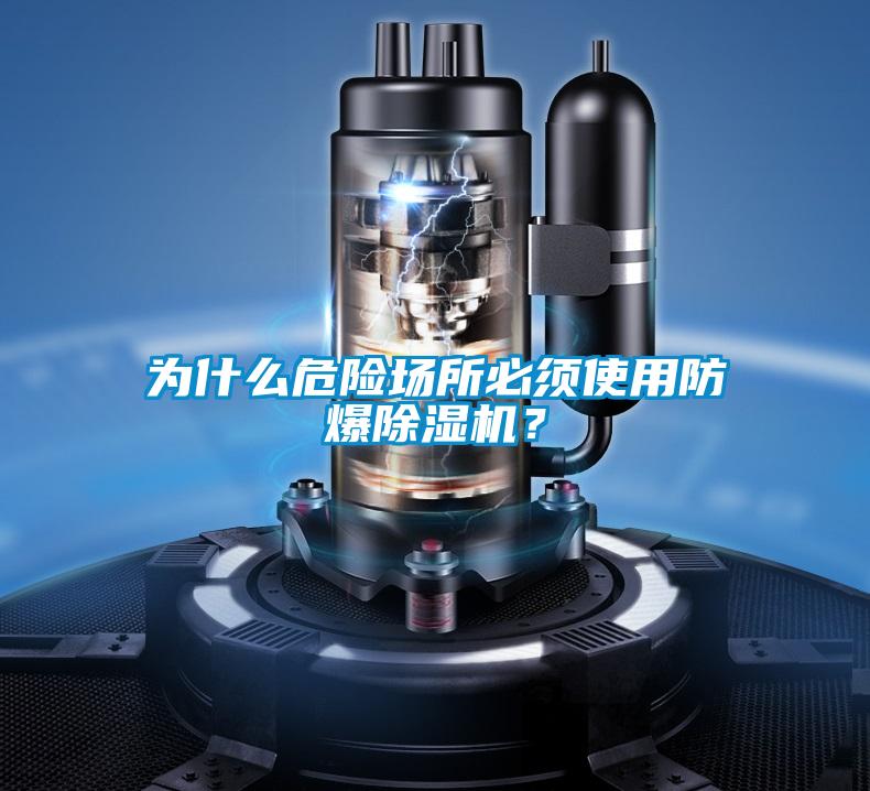 為什么危險場所必須使用防爆除濕機(jī)？