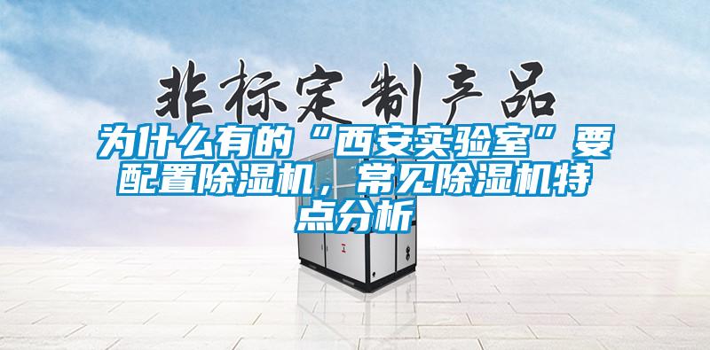 為什么有的“西安實(shí)驗(yàn)室”要配置除濕機(jī)，常見除濕機(jī)特點(diǎn)分析