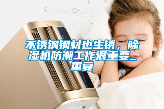 不銹鋼鋼材也生銹，除濕機防潮工作很重要_重復(fù)