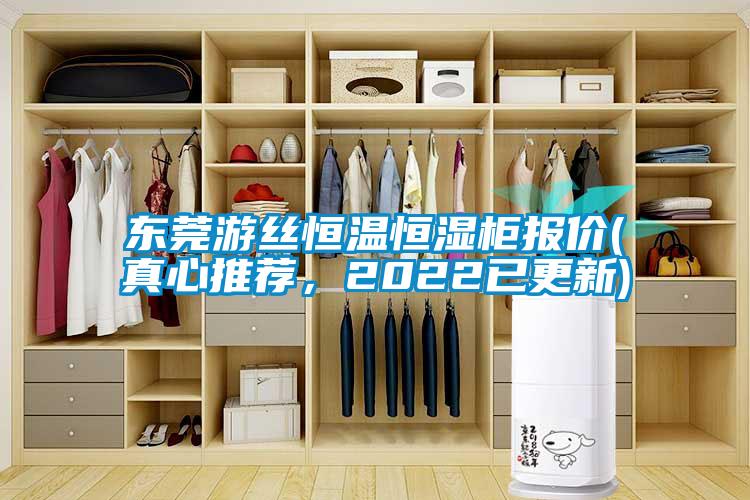 東莞游絲恒溫恒濕柜報(bào)價(jià)(真心推薦，2022已更新)
