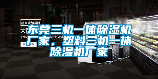 東莞三機一體除濕機廠家，塑料三機一體除濕機廠家