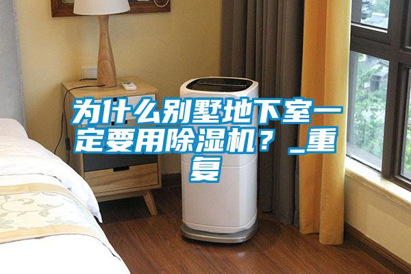 為什么別墅地下室一定要用除濕機(jī)？_重復(fù)
