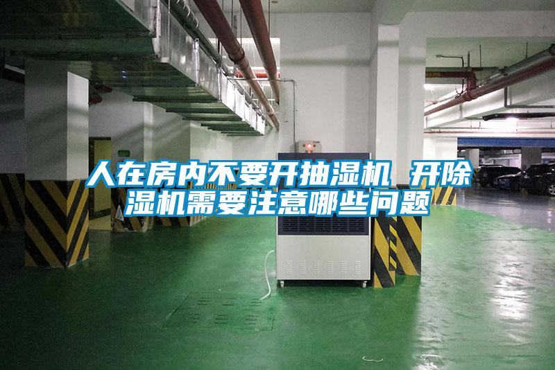 人在房?jī)?nèi)不要開(kāi)抽濕機(jī) 開(kāi)除濕機(jī)需要注意哪些問(wèn)題