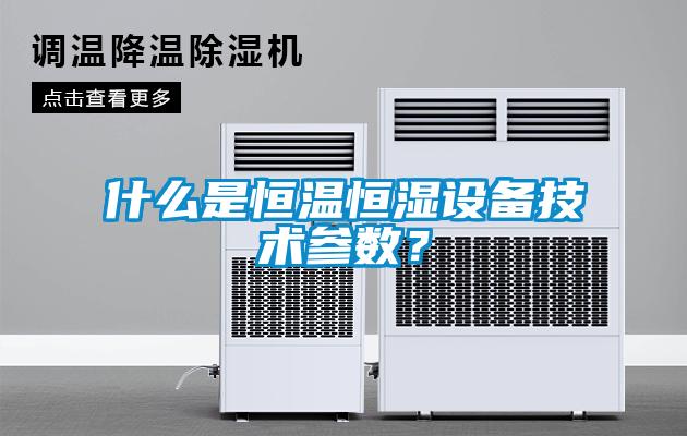 什么是恒溫恒濕設(shè)備技術(shù)參數(shù)？