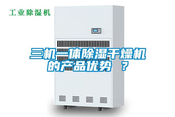 三機(jī)一體除濕干燥機(jī)的產(chǎn)品優(yōu)勢(shì) ？