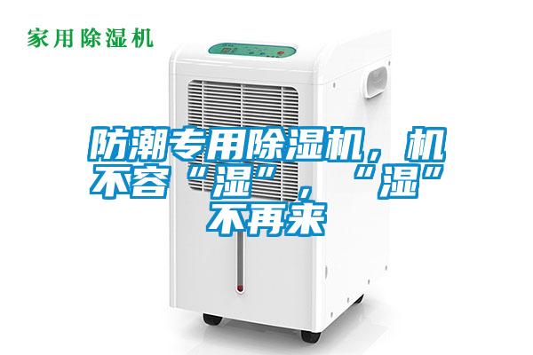 防潮專用除濕機(jī)，機(jī)不容“濕”，“濕”不再來