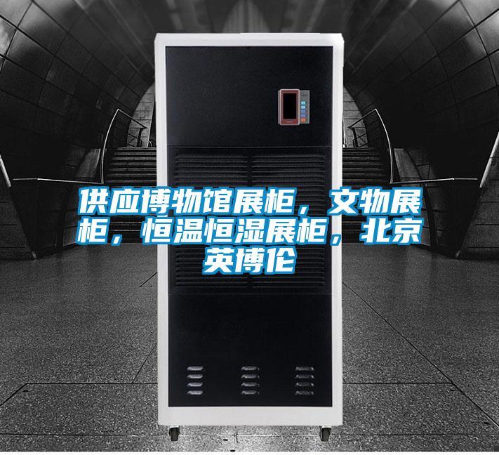供應(yīng)博物館展柜，文物展柜，恒溫恒濕展柜，北京英博倫
