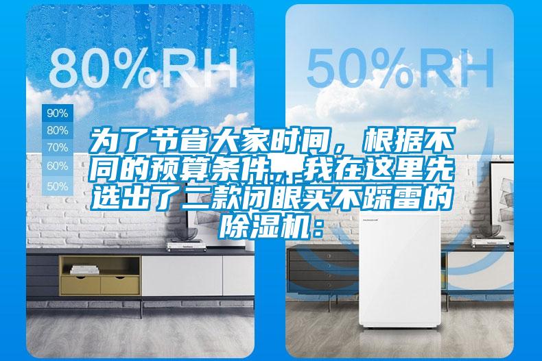 為了節(jié)省大家時間，根據(jù)不同的預算條件，我在這里先選出了二款閉眼買不踩雷的除濕機：