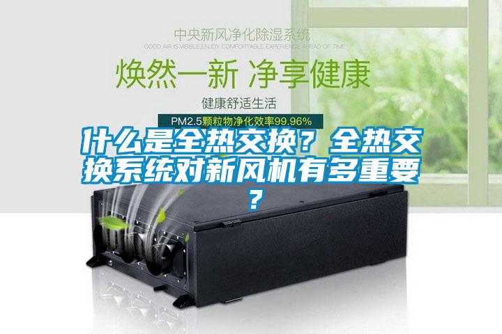 什么是全熱交換？全熱交換系統(tǒng)對(duì)新風(fēng)機(jī)有多重要？