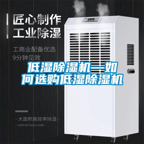 低濕除濕機(jī)—如何選購(gòu)低濕除濕機(jī)