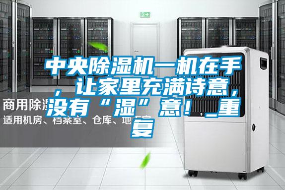 中央除濕機一機在手，讓家里充滿詩意，沒有“濕”意！_重復