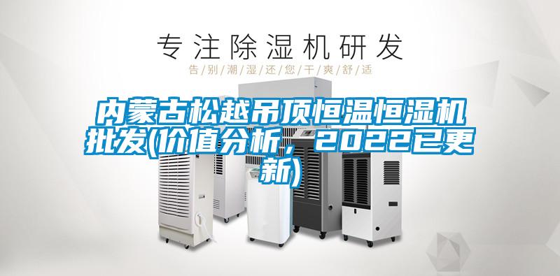 內(nèi)蒙古松越吊頂恒溫恒濕機(jī)批發(fā)(價(jià)值分析，2022已更新)