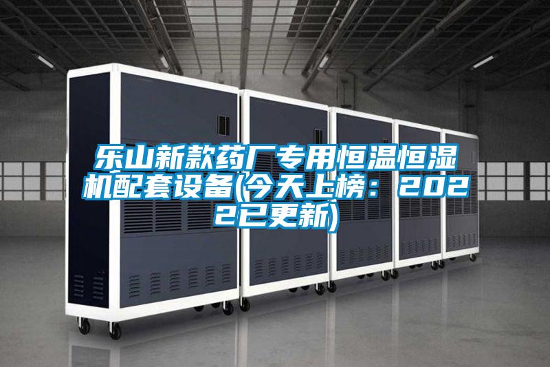 樂(lè)山新款藥廠專(zhuān)用恒溫恒濕機(jī)配套設(shè)備(今天上榜：2022已更新)