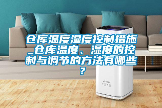 倉庫溫度濕度控制措施_倉庫溫度、濕度的控制與調(diào)節(jié)的方法有哪些？