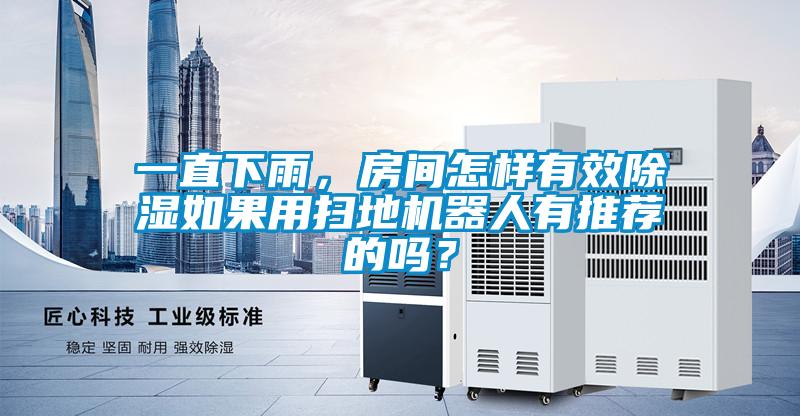 一直下雨，房間怎樣有效除濕如果用掃地機(jī)器人有推薦的嗎？