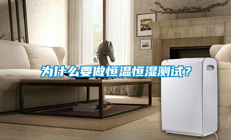 為什么要做恒溫恒濕測試？