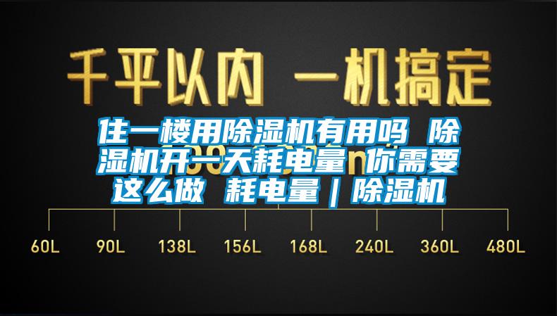 住一樓用除濕機(jī)有用嗎 除濕機(jī)開(kāi)一天耗電量 你需要這么做 耗電量｜除濕機(jī)