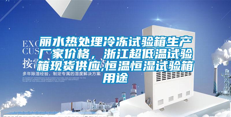 麗水熱處理冷凍試驗(yàn)箱生產(chǎn)廠家價(jià)格，浙江超低溫試驗(yàn)箱現(xiàn)貨供應(yīng),恒溫恒濕試驗(yàn)箱用途