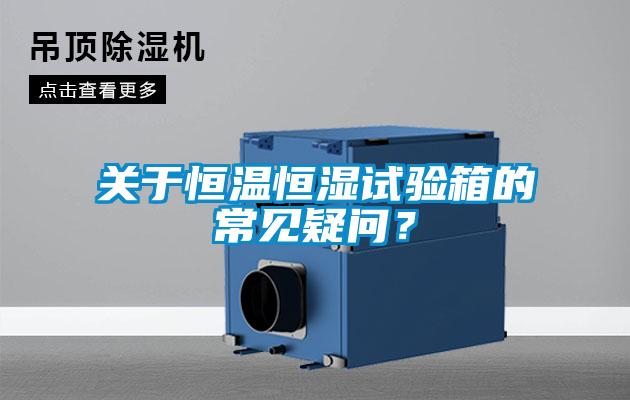 關(guān)于恒溫恒濕試驗箱的常見疑問？