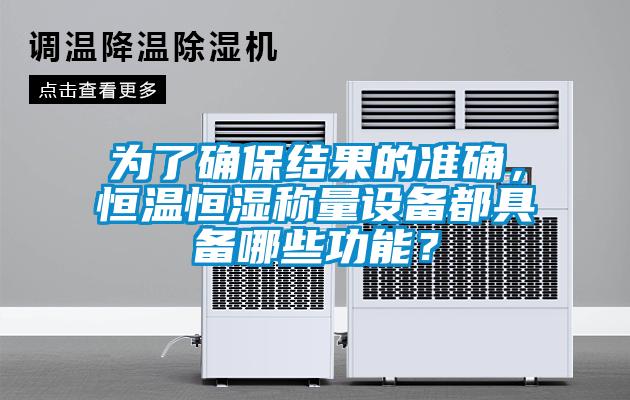 為了確保結(jié)果的準(zhǔn)確，恒溫恒濕稱量設(shè)備都具備哪些功能？