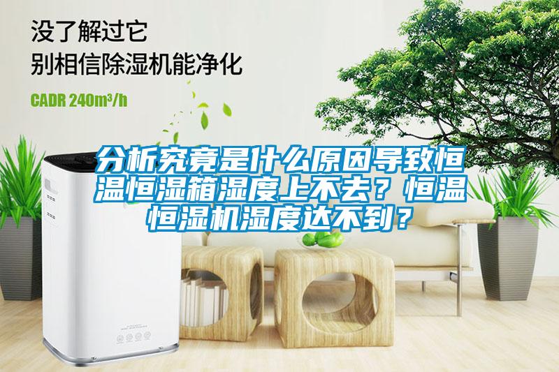 分析究竟是什么原因?qū)е潞銣睾銤裣錆穸壬喜蝗ィ亢銣睾銤駲C(jī)濕度達(dá)不到？