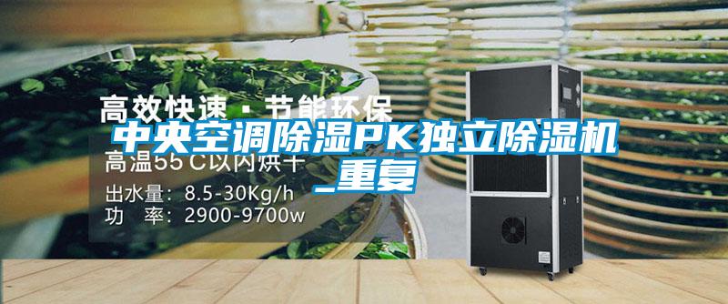 中央空調(diào)除濕PK獨立除濕機_重復