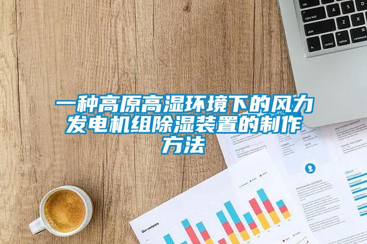 一種高原高濕環(huán)境下的風(fēng)力發(fā)電機組除濕裝置的制作方法