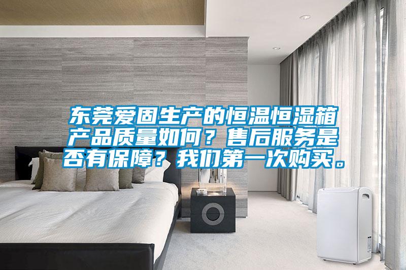 東莞愛固生產(chǎn)的恒溫恒濕箱產(chǎn)品質(zhì)量如何？售后服務(wù)是否有保障？我們第一次購買。
