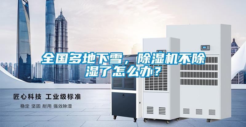 全國多地下雪，除濕機不除濕了怎么辦？