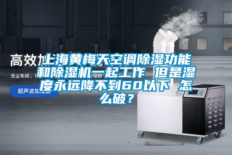 上海黃梅天空調(diào)除濕功能和除濕機(jī)一起工作 但是濕度永遠(yuǎn)降不到60以下 怎么破？