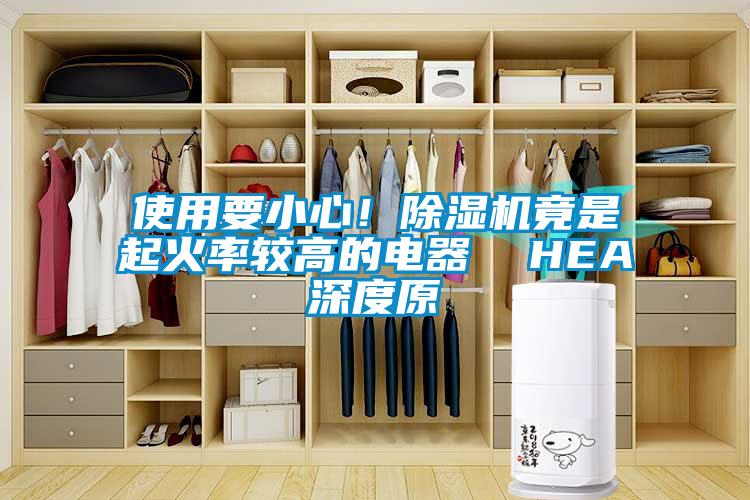 使用要小心！除濕機竟是起火率較高的電器  HEA深度原