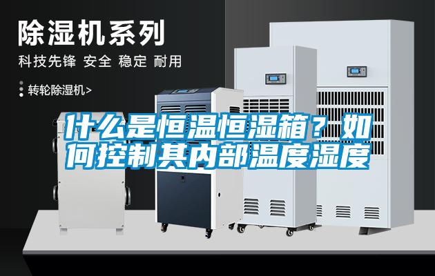 什么是恒溫恒濕箱？如何控制其內(nèi)部溫度濕度