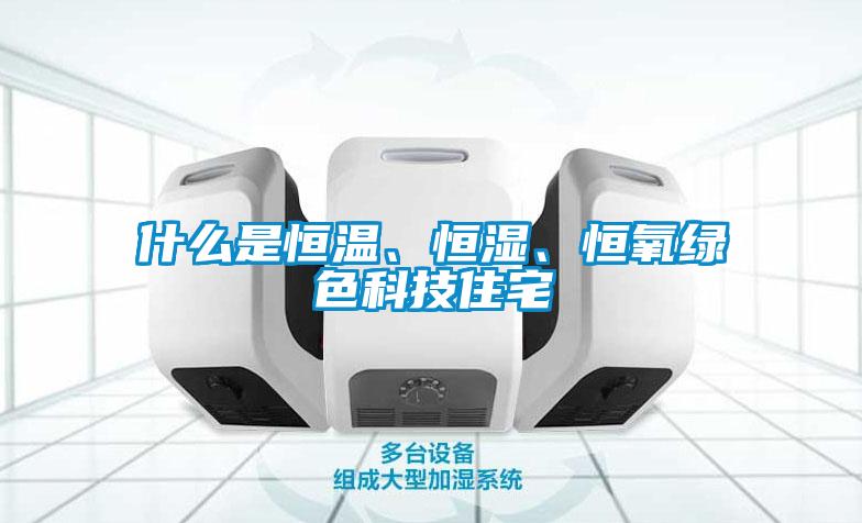 什么是恒溫、恒濕、恒氧綠色科技住宅
