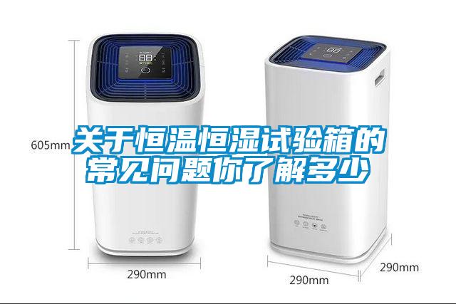 關(guān)于恒溫恒濕試驗箱的常見問題你了解多少