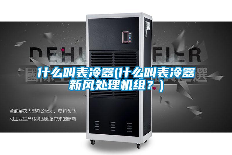 什么叫表冷器(什么叫表冷器新風(fēng)處理機(jī)組？)