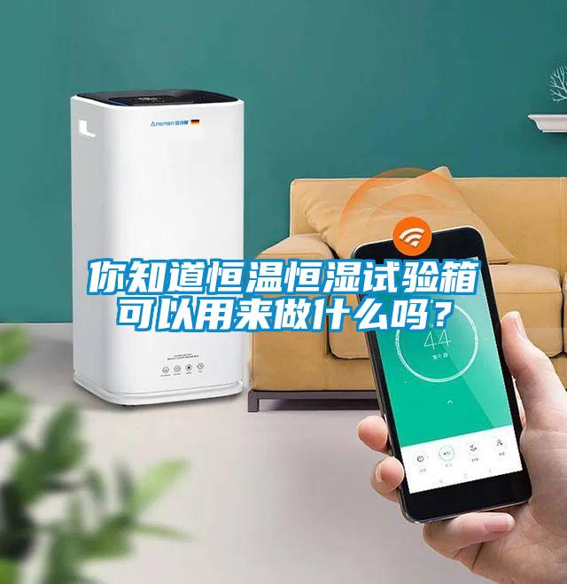 你知道恒溫恒濕試驗(yàn)箱可以用來做什么嗎？