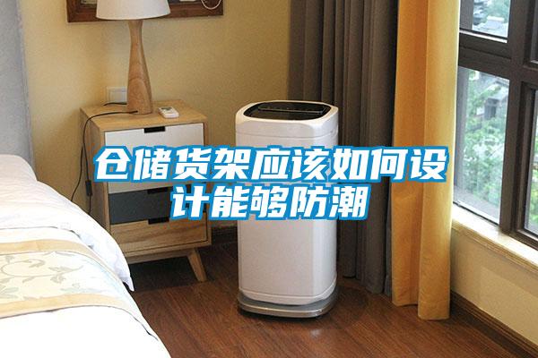 倉儲貨架應(yīng)該如何設(shè)計(jì)能夠防潮