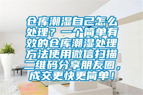 倉(cāng)庫(kù)潮濕自己怎么處理？一個(gè)簡(jiǎn)單有效的倉(cāng)庫(kù)潮濕處理方法使用微信掃描二維碼分享朋友圈，成交更快更簡(jiǎn)單！