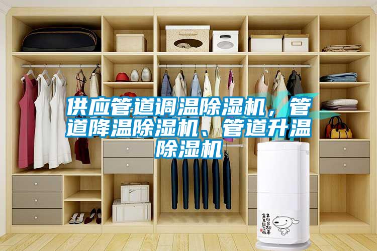 供應(yīng)管道調(diào)溫除濕機(jī)，管道降溫除濕機(jī)、管道升溫除濕機(jī)