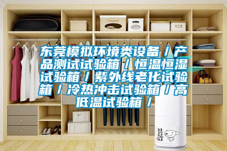 東莞模擬環(huán)境類設(shè)備／產(chǎn)品測試試驗(yàn)箱／恒溫恒濕試驗(yàn)箱／紫外線老化試驗(yàn)箱／冷熱沖擊試驗(yàn)箱／高低溫試驗(yàn)箱／
